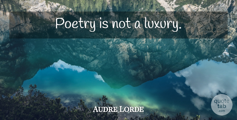 Audre Lorde Quote About Luxury, Poetry Is: Poetry Is Not A Luxury...