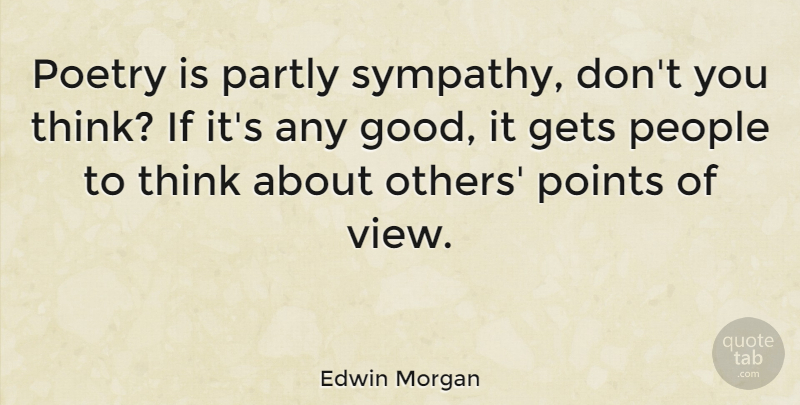 Edwin Morgan Quote About Thinking, Views, People: Poetry Is Partly Sympathy Dont...