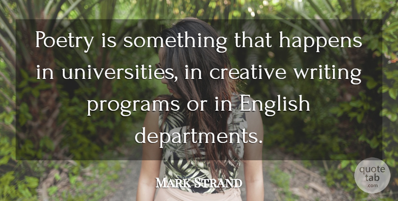 Mark Strand Quote About Writing, Creative, Program: Poetry Is Something That Happens...