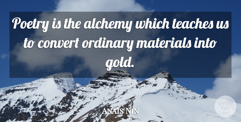 Anais Nin Quote About Gold, Ordinary, Alchemy: Poetry Is The Alchemy Which...