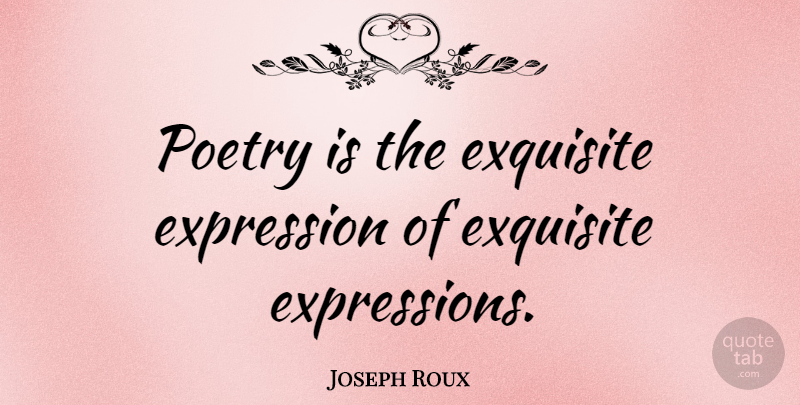 Joseph Roux Quote About Exquisite, Poetry: Poetry Is The Exquisite Expression...