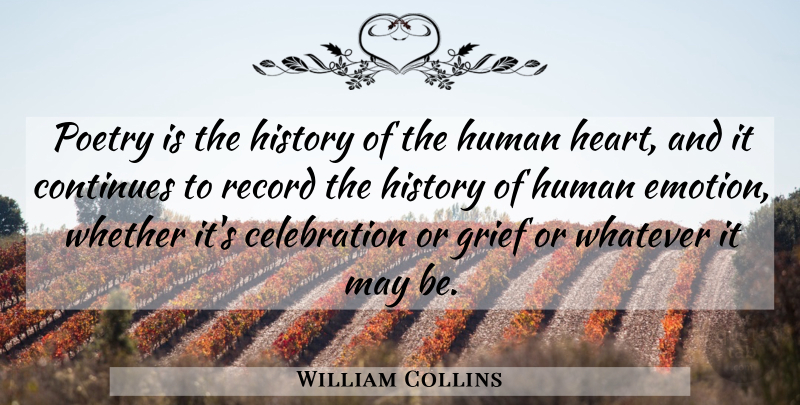 William Collins Quote About Continues, Emotions, Grief, History, Human: Poetry Is The History Of...