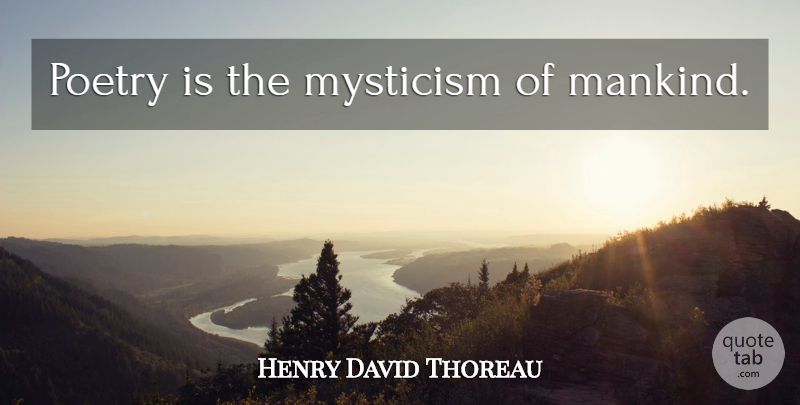 Henry David Thoreau Quote About Poetry, Mankind, Mysticism: Poetry Is The Mysticism Of...