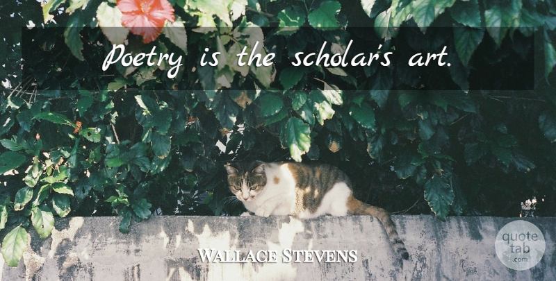 Wallace Stevens Quote About Art, Scholar, Poetry Is: Poetry Is The Scholars Art...