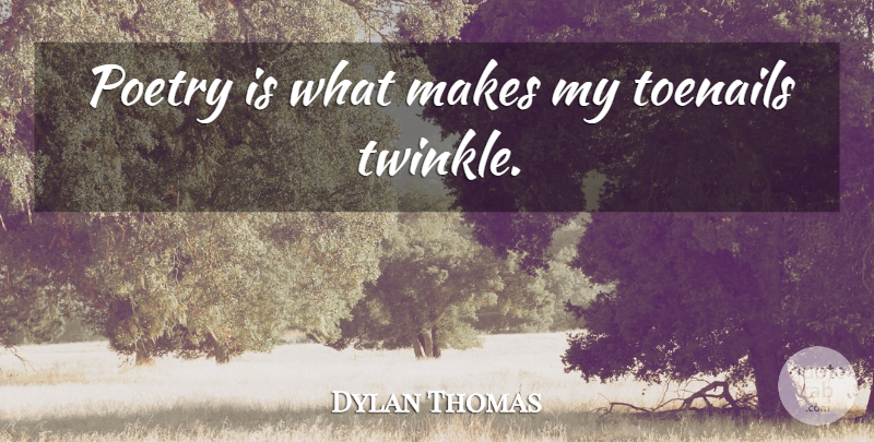 Dylan Thomas Quote About Poetry, Toenails, Poetry Is: Poetry Is What Makes My...