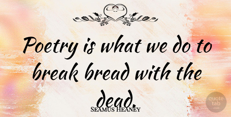 Seamus Heaney Quote About Break, Poetry: Poetry Is What We Do...