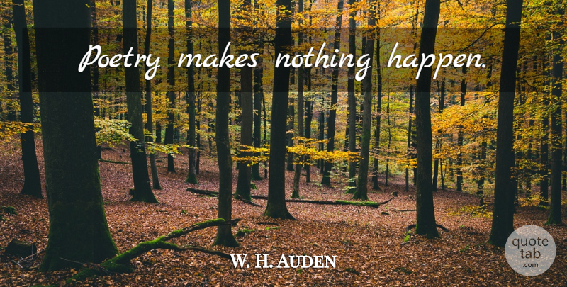 W. H. Auden Quote About Poet, Happens: Poetry Makes Nothing Happen...