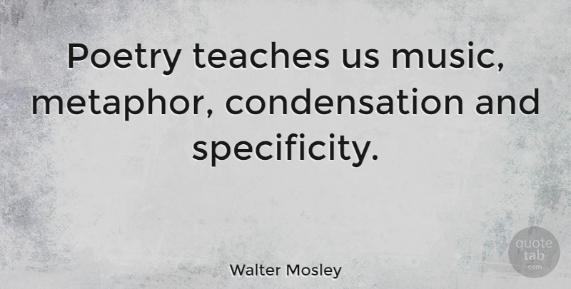 Walter Mosley Quote About Metaphor, Teach, Condensation: Poetry Teaches Us Music Metaphor...