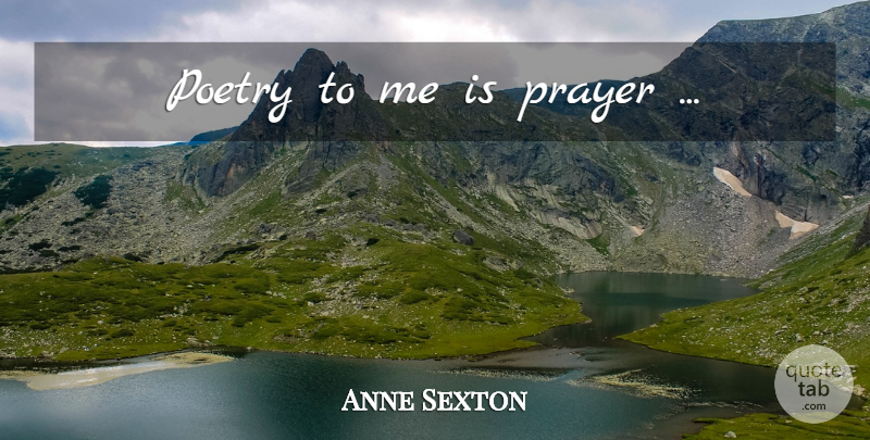 Anne Sexton Quote About Prayer, Poetry: Poetry To Me Is Prayer...