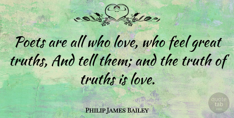 Philip James Bailey Quote About Love, Truth Is, Poet: Poets Are All Who Love...