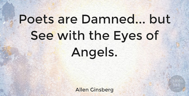 Allen Ginsberg Quote About Angel, Eye, Poet: Poets Are Damned But See...