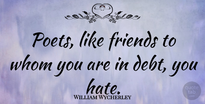 William Wycherley Quote About Hate, Debt, Poet: Poets Like Friends To Whom...