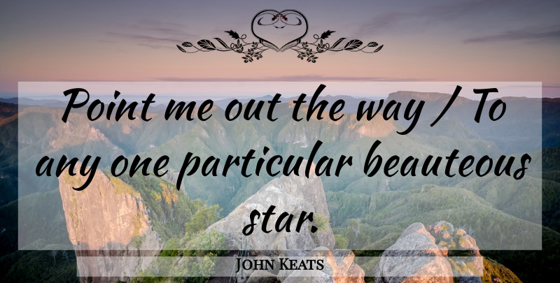 John Keats Quote About Particular, Point: Point Me Out The Way...