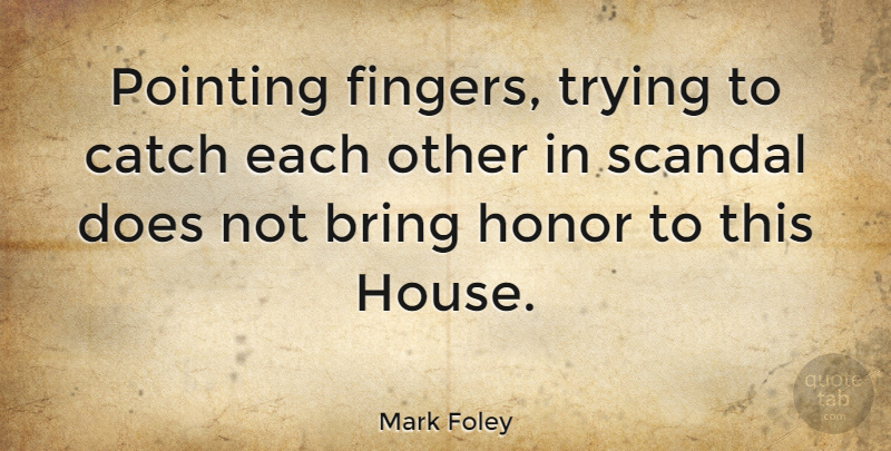 Mark Foley Quote About House, Honor, Trying: Pointing Fingers Trying To Catch...