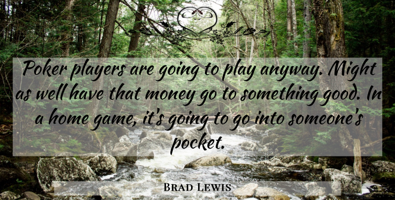 Brad Lewis Quote About Home, Might, Money, Players, Poker: Poker Players Are Going To...