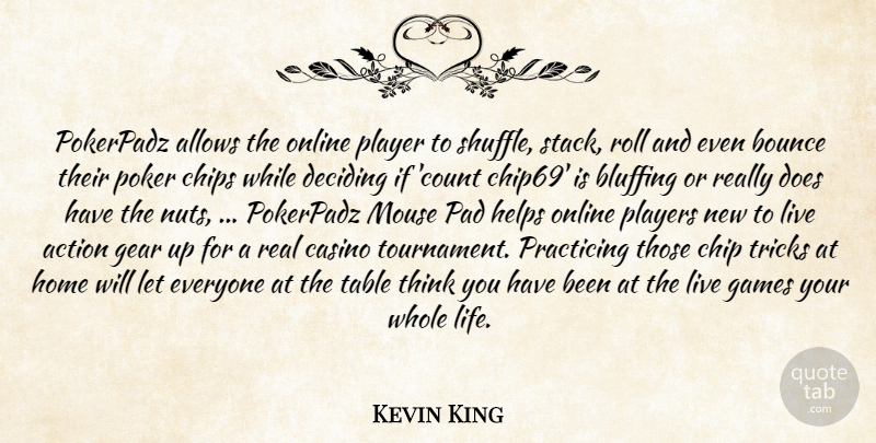 Kevin King Quote About Action, Bounce, Casino, Chips, Deciding: Pokerpadz Allows The Online Player...
