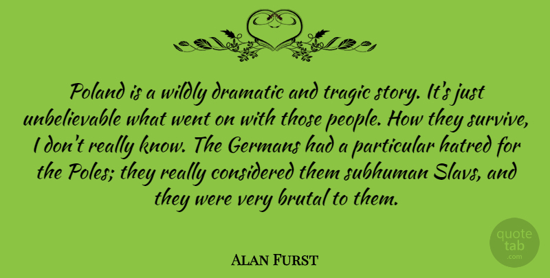 Alan Furst Quote About Brutal, Considered, Dramatic, Germans, Particular: Poland Is A Wildly Dramatic...