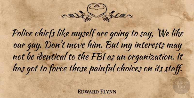 Edward Flynn Quote About Chiefs, Choices, Fbi, Force, Identical: Police Chiefs Like Myself Are...