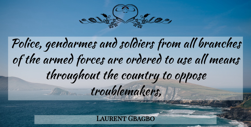 Laurent Gbagbo Quote About Armed, Branches, Country, Forces, Means: Police Gendarmes And Soldiers From...