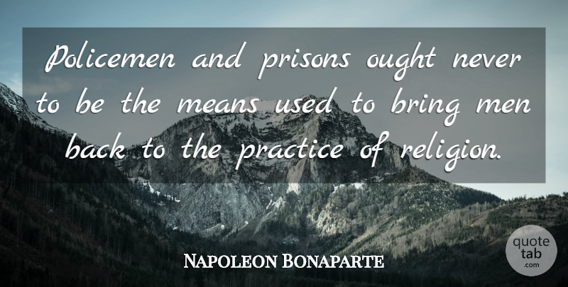 Napoleon Bonaparte Quote About Mean, Men, Practice: Policemen And Prisons Ought Never...