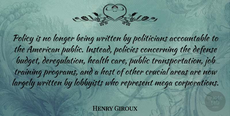 Henry Giroux Quote About Areas, Concerning, Crucial, Defense, Health: Policy Is No Longer Being...