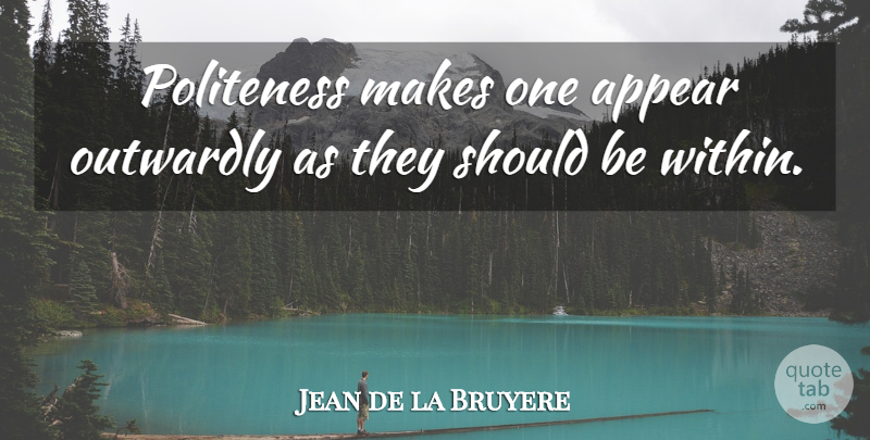 Jean de la Bruyere Quote About Manners, Should, Politeness: Politeness Makes One Appear Outwardly...