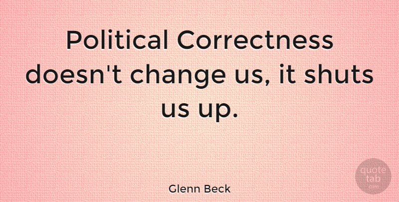 Glenn Beck Quote About Change, Political, Political Correctness: Political Correctness Doesnt Change Us...