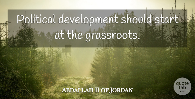 Abdallah II of Jordan Quote About Political, Development, Grassroots: Political Development Should Start At...