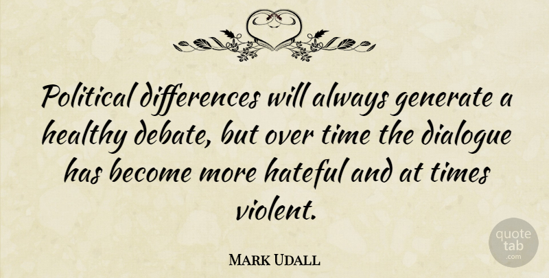 Mark Udall Quote About Political Differences, Healthy, Hateful: Political Differences Will Always Generate...
