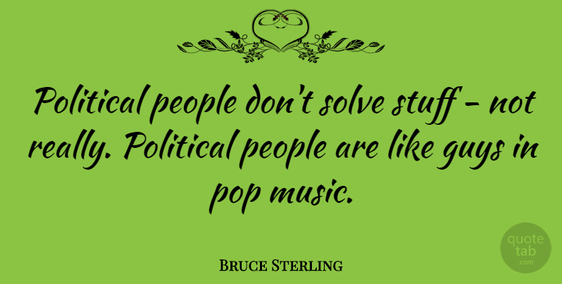 Bruce Sterling Quote About People, Guy, Political: Political People Dont Solve Stuff...