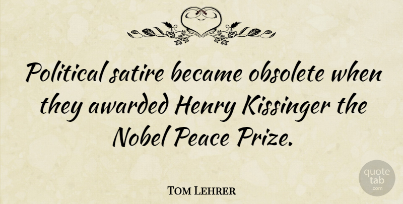 Tom Lehrer Quote About Political, Henry Kissinger, Satire: Political Satire Became Obsolete When...