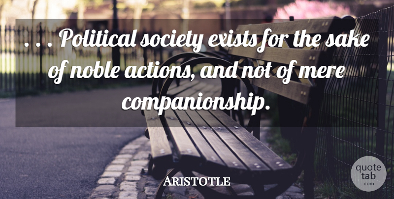 Aristotle Quote About Political, Noble, Sake: Political Society Exists For The...