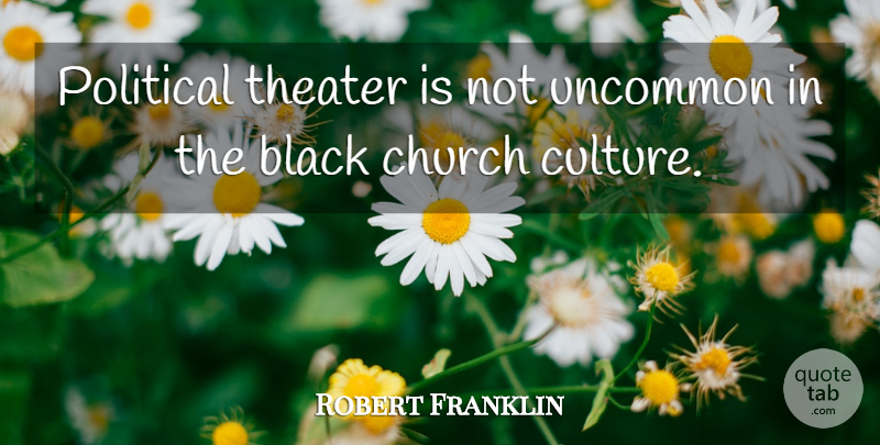 Robert Franklin Quote About Black, Church, Political, Theater, Uncommon: Political Theater Is Not Uncommon...