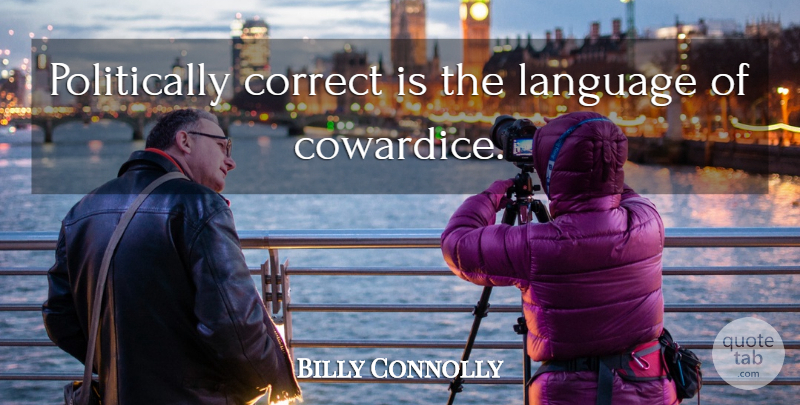 Billy Connolly Quote About Language, Cowardice, Politically Correct: Politically Correct Is The Language...