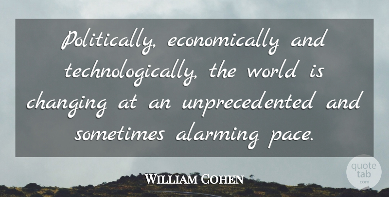 William Cohen Quote About Alarming, Changing: Politically Economically And Technologically The...