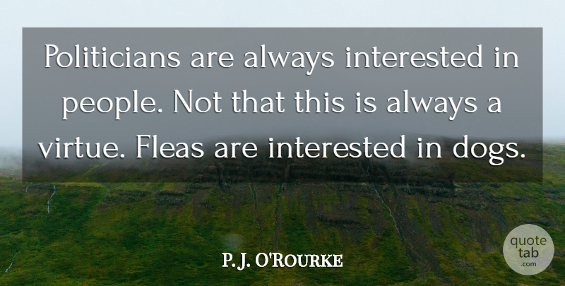 P. J. O'Rourke Quote About Dog, Freedom, People: Politicians Are Always Interested In...