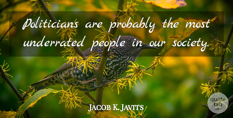 Jacob K. Javits Quote About People, Our Society, Politician: Politicians Are Probably The Most...
