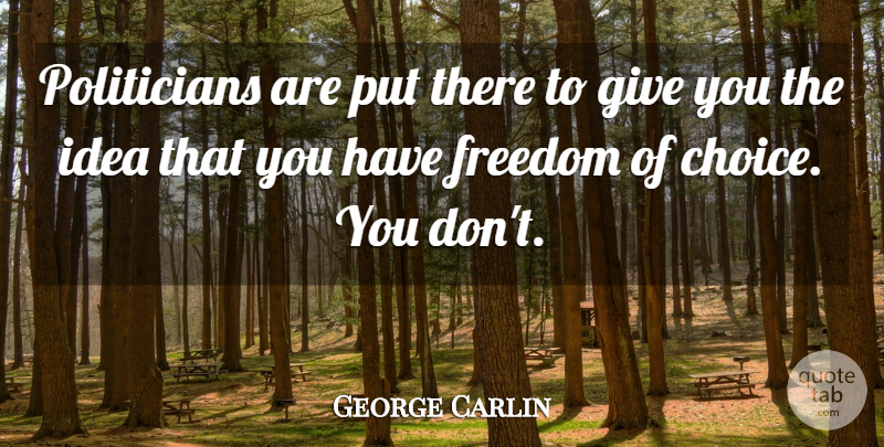 George Carlin Quote About Ideas, Giving, Choices: Politicians Are Put There To...
