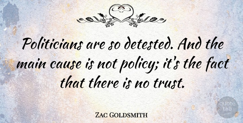 Zac Goldsmith Quote About Fact, Main, Trust: Politicians Are So Detested And...