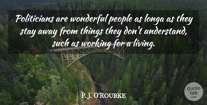 P. J. O'Rourke Quote About People, Wonderful, Politician: Politicians Are Wonderful People As...