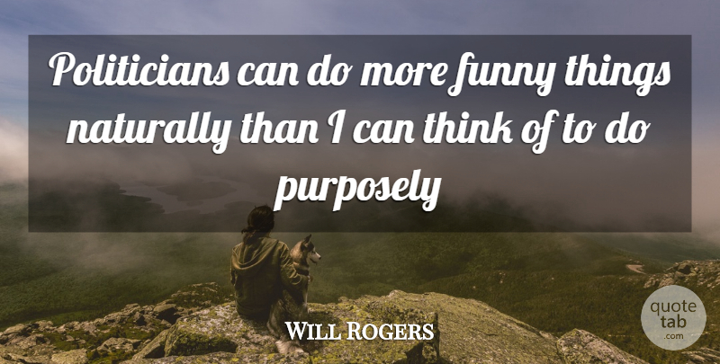 Will Rogers Quote About Thinking, Funny Things, Politician: Politicians Can Do More Funny...