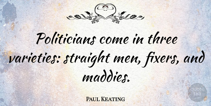 Paul Keating Quote About Men, Three, Politician: Politicians Come In Three Varieties...