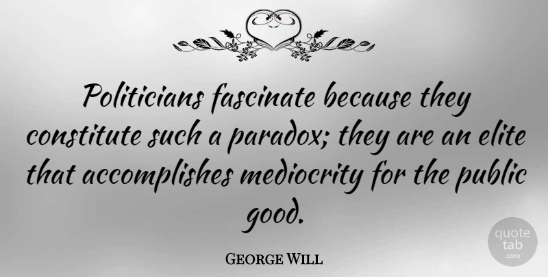 George Will Quote About Political, Mediocrity, Politics: Politicians Fascinate Because They Constitute...