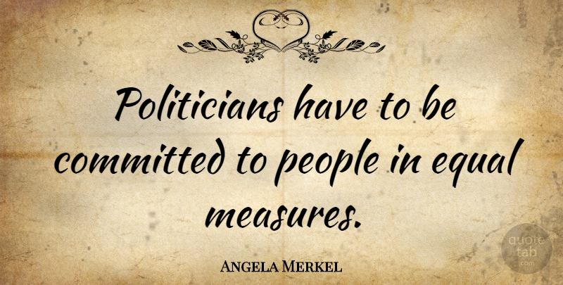 Angela Merkel Quote About People, Politician, Committed: Politicians Have To Be Committed...