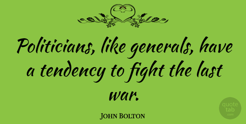 John Bolton Quote About War, Fighting, Lasts: Politicians Like Generals Have A...