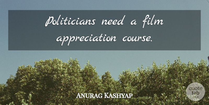 Anurag Kashyap Quote About Appreciation, Needs, Film: Politicians Need A Film Appreciation...