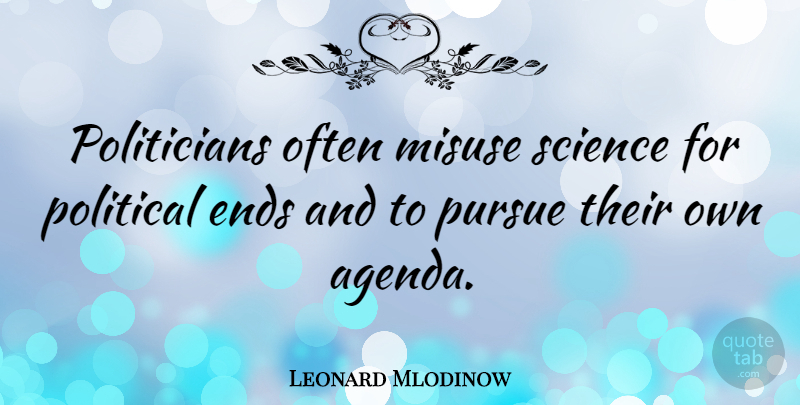 Leonard Mlodinow Quote About Ends, Misuse, Pursue, Science: Politicians Often Misuse Science For...