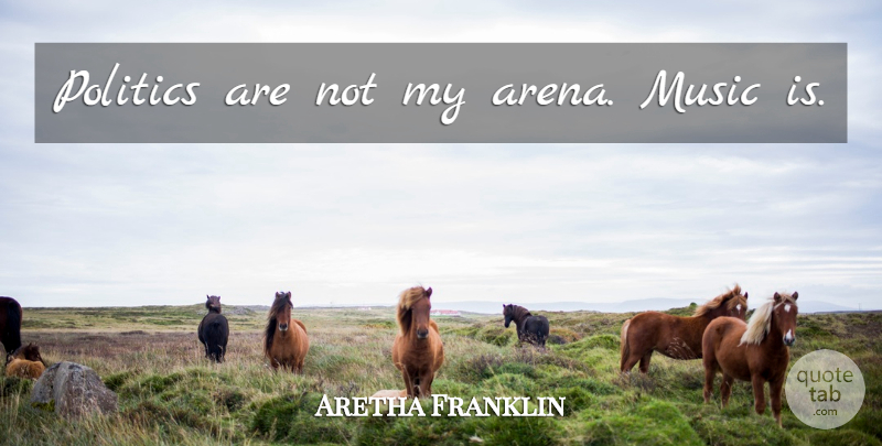 Aretha Franklin Quote About Arena, Music Is: Politics Are Not My Arena...