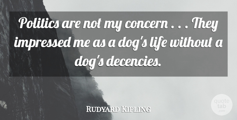 Rudyard Kipling Quote About Concern, Impressed, Life, Politics: Politics Are Not My Concern...