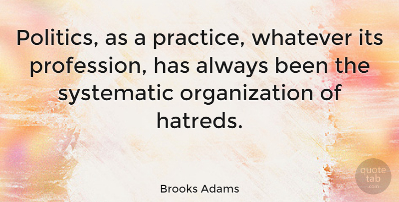 Brooks Adams Quote About Politics, Systematic: Politics As A Practice Whatever...